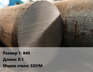 Поковка круглая 840 L=0.1 Сталь: 5ХНМ цена от 216000 ₼ / т, где купить, условия доставки в Баку и Бакинская области